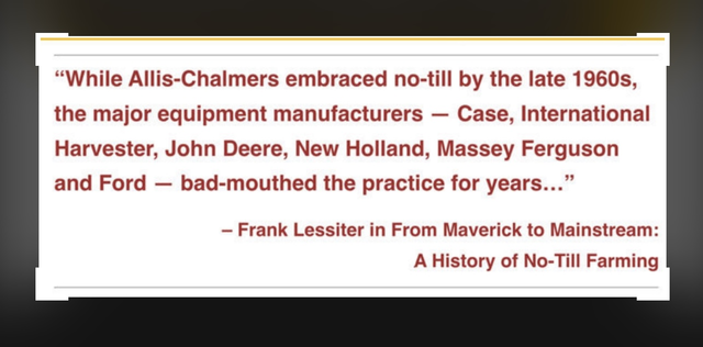 While Allis-Chalmers embraced no-till by the late 1960s, th major equipment manufacturers - Case, International harvester, John Deere, New Holland, Massey Ferguson and Ford - bad-mouthed the practive for years... -Frank Lessiter